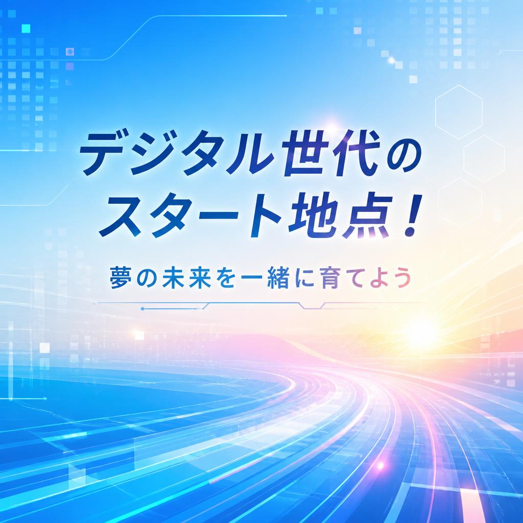 デジタル世代のスタート地点！夢の未来を一緒に育てよう
